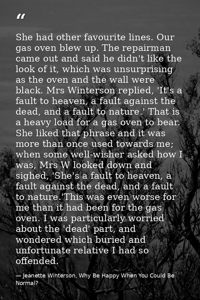 She had other favourite lines. Our gas oven blew up. The repairman came out and said he didn't like the look of it, whic — Jeanette Winterson, Why Be Happy When You Could Be Normal?