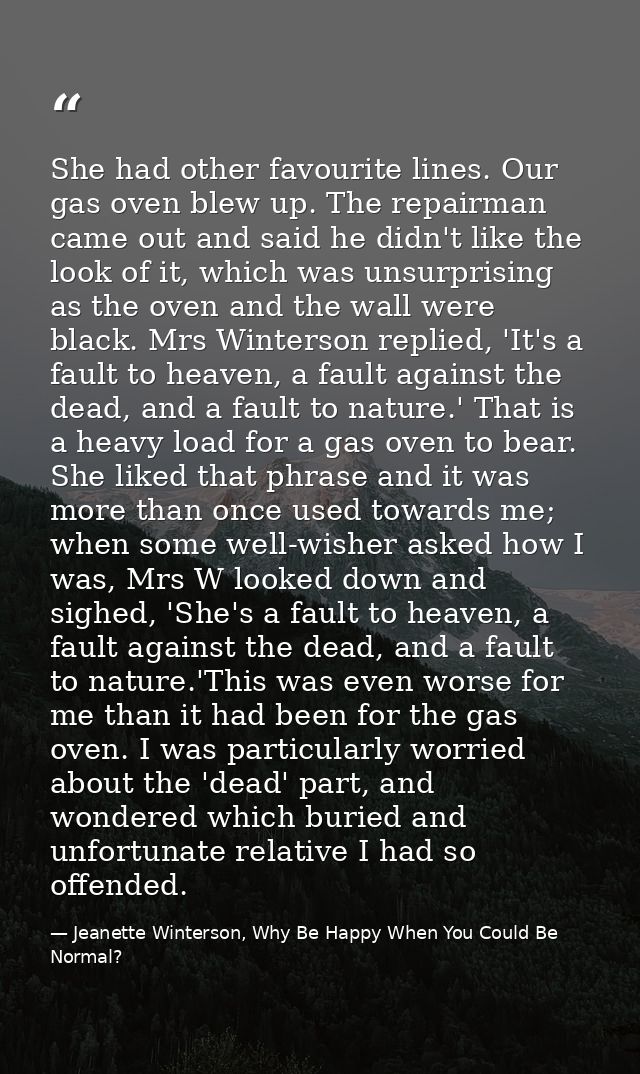She had other favourite lines. Our gas oven blew up. The repairman came out and said he didn't like the look of it, whic — Jeanette Winterson, Why Be Happy When You Could Be Normal?