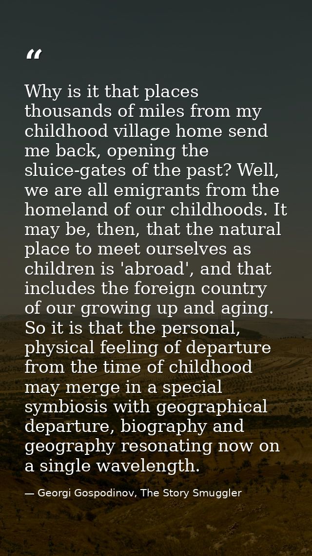 Why is it that places thousands of miles from my childhood village home send me back, opening the sluice-gates of the pa — Georgi Gospodinov, The Story Smuggler