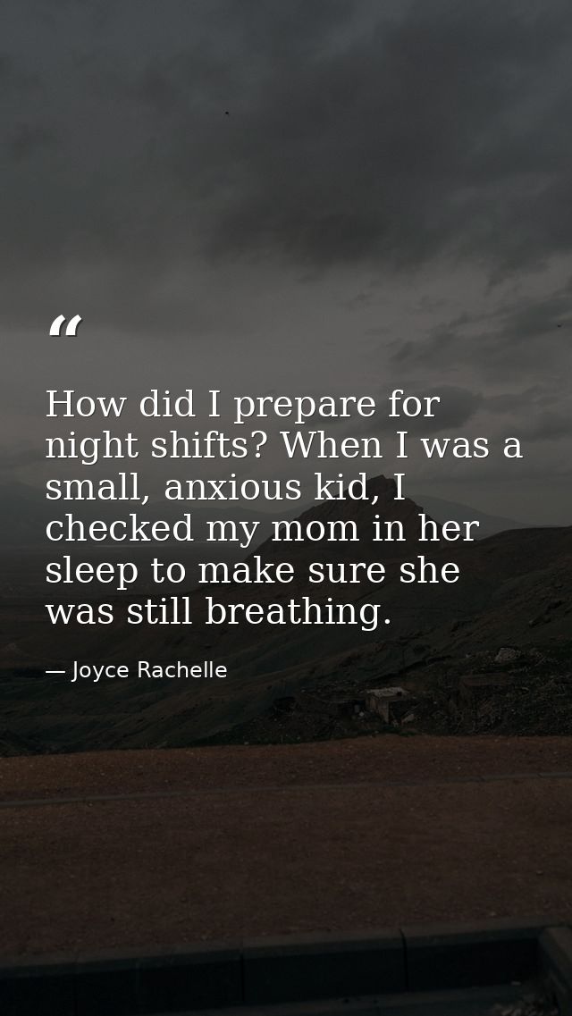 How did I prepare for night shifts? When I was a small, anxious kid, I checked my mom in her sleep to make sure she was  — Joyce Rachelle