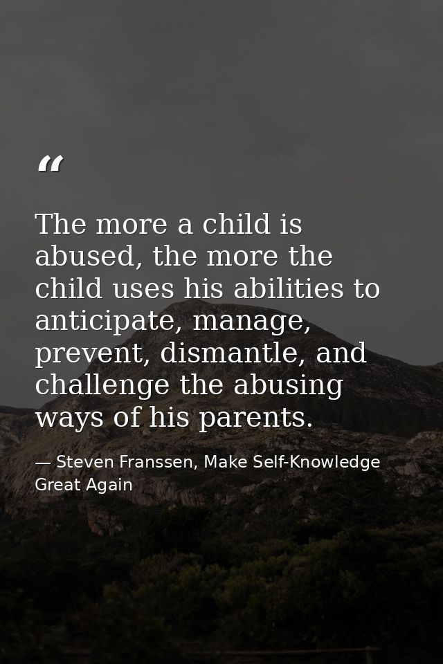 The more a child is abused, the more the child uses his abilities to anticipate, manage, prevent, dismantle, and challen — Steven Franssen, Make Self-Knowledge Great Again