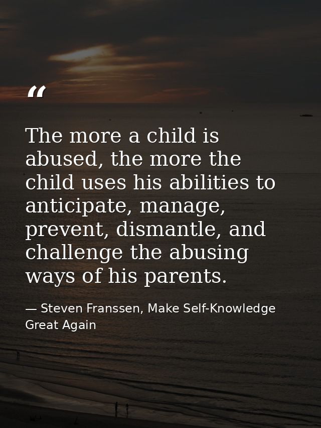 The more a child is abused, the more the child uses his abilities to anticipate, manage, prevent, dismantle, and challen — Steven Franssen, Make Self-Knowledge Great Again