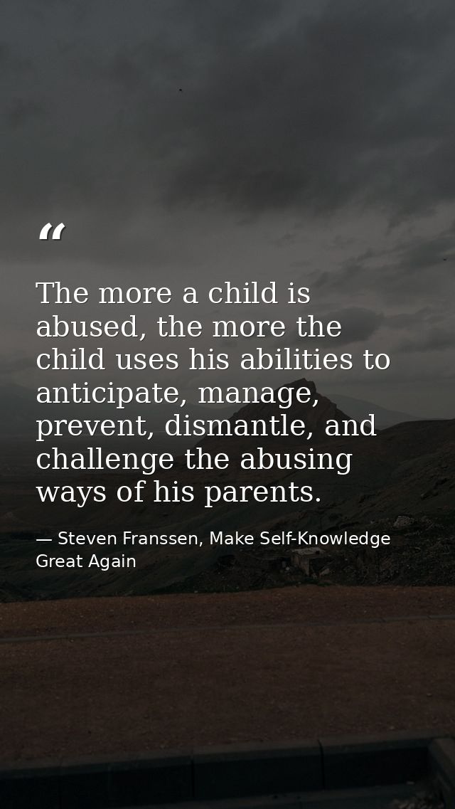 The more a child is abused, the more the child uses his abilities to anticipate, manage, prevent, dismantle, and challen — Steven Franssen, Make Self-Knowledge Great Again