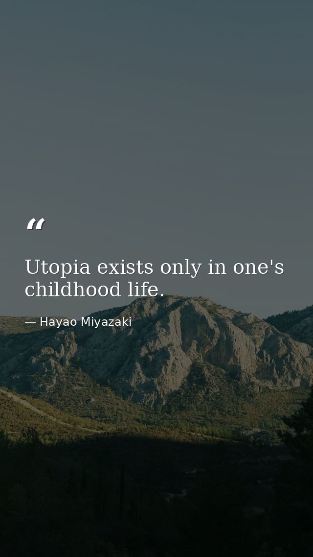 Utopia exists only in one's childhood life. — Hayao Miyazaki