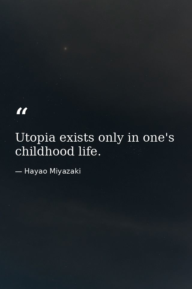 Utopia exists only in one's childhood life. — Hayao Miyazaki
