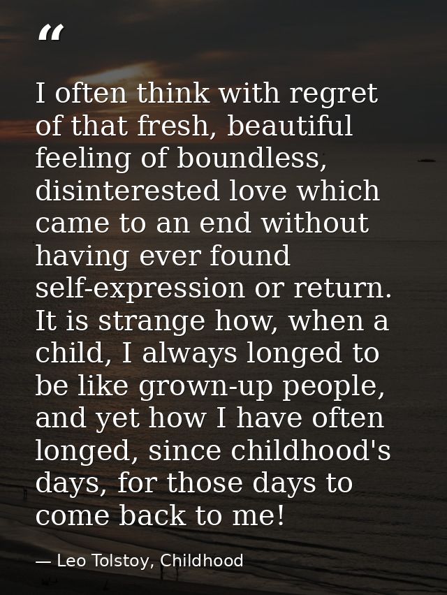 I often think with regret of that fresh, beautiful feeling of boundless, disinterested love which came to an end without — Leo Tolstoy, Childhood