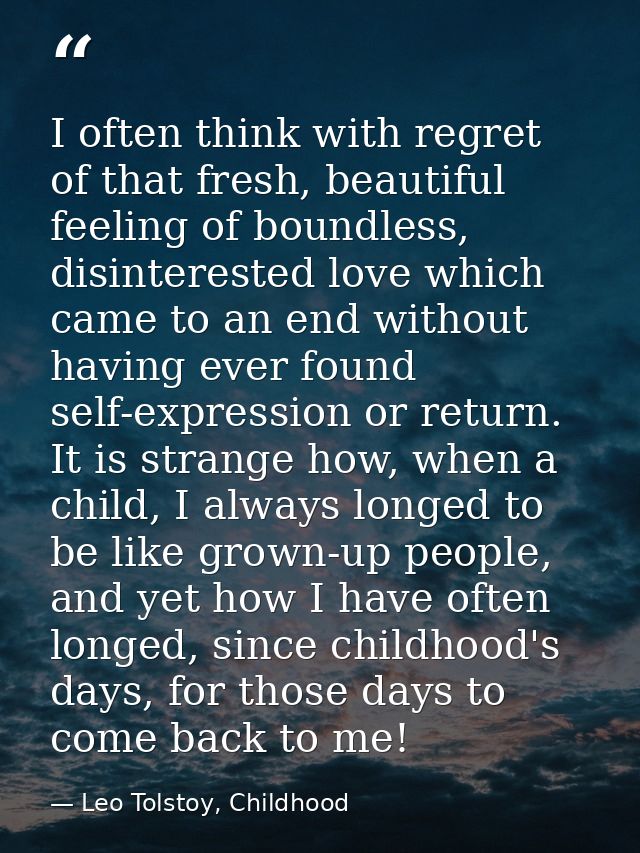 I often think with regret of that fresh, beautiful feeling of boundless, disinterested love which came to an end without — Leo Tolstoy, Childhood