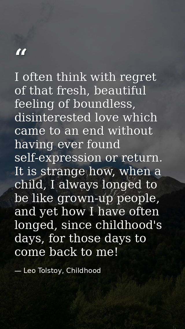I often think with regret of that fresh, beautiful feeling of boundless, disinterested love which came to an end without — Leo Tolstoy, Childhood