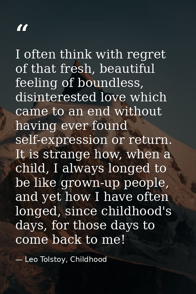 I often think with regret of that fresh, beautiful feeling of boundless, disinterested love which came to an end without — Leo Tolstoy, Childhood