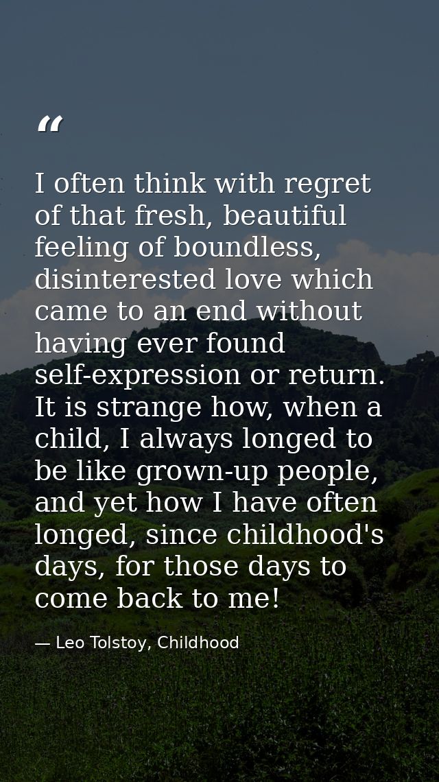 I often think with regret of that fresh, beautiful feeling of boundless, disinterested love which came to an end without — Leo Tolstoy, Childhood