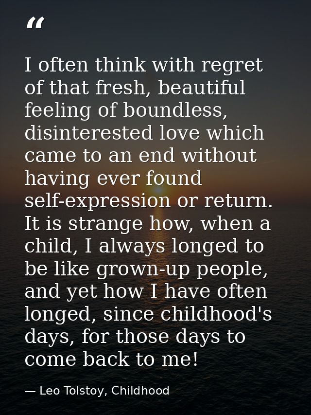I often think with regret of that fresh, beautiful feeling of boundless, disinterested love which came to an end without — Leo Tolstoy, Childhood