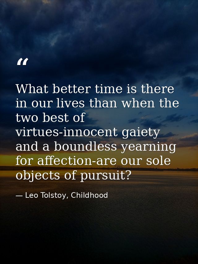 What better time is there in our lives than when the two best of virtues-innocent gaiety and a boundless yearning for af — Leo Tolstoy, Childhood
