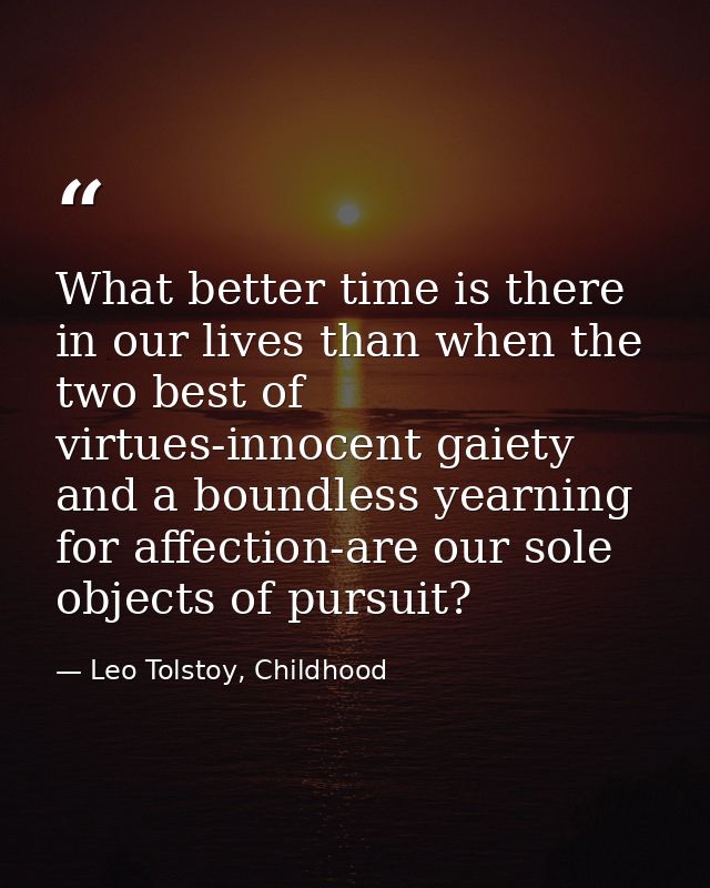 What better time is there in our lives than when the two best of virtues-innocent gaiety and a boundless yearning for af — Leo Tolstoy, Childhood