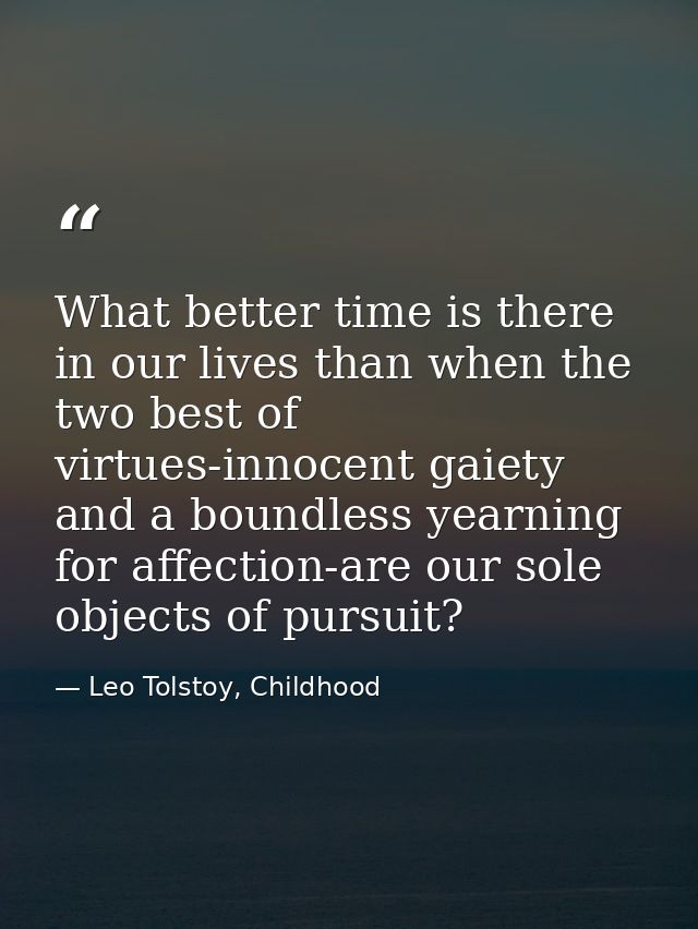 What better time is there in our lives than when the two best of virtues-innocent gaiety and a boundless yearning for af — Leo Tolstoy, Childhood