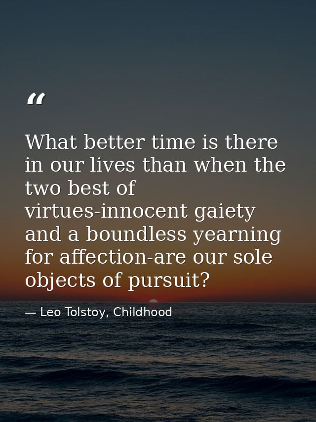 What better time is there in our lives than when the two best of virtues-innocent gaiety and a boundless yearning for af — Leo Tolstoy, Childhood