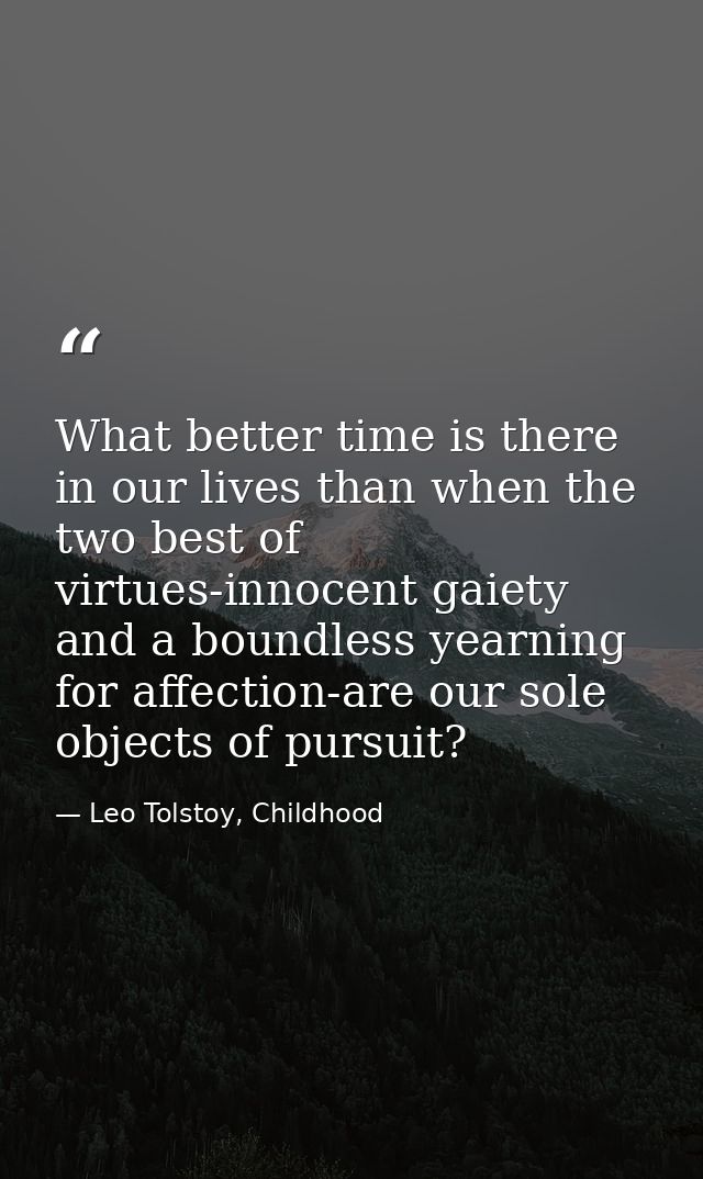 What better time is there in our lives than when the two best of virtues-innocent gaiety and a boundless yearning for af — Leo Tolstoy, Childhood