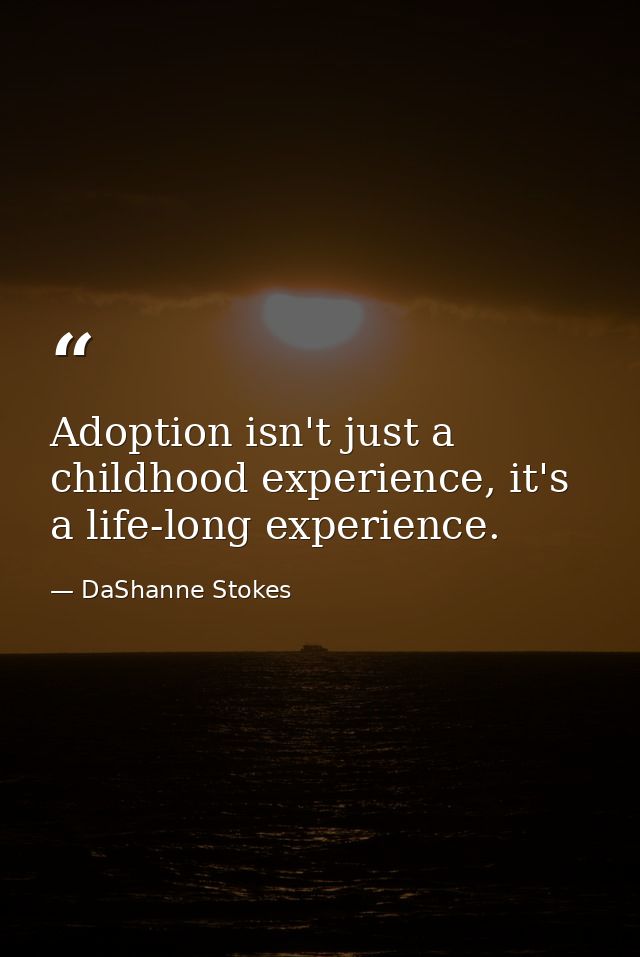 Adoption isn't just a childhood experience, it's a life-long experience. — DaShanne Stokes