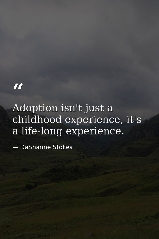 Adoption isn't just a childhood experience, it's a life-long experience. — DaShanne Stokes
