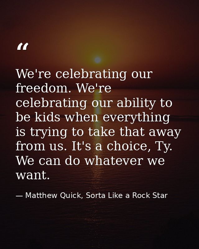 We're celebrating our freedom. We're celebrating our ability to be kids when everything is trying to take that away from — Matthew Quick, Sorta Like a Rock Star