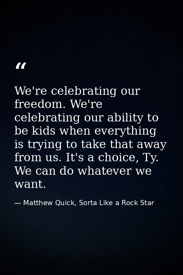 We're celebrating our freedom. We're celebrating our ability to be kids when everything is trying to take that away from — Matthew Quick, Sorta Like a Rock Star