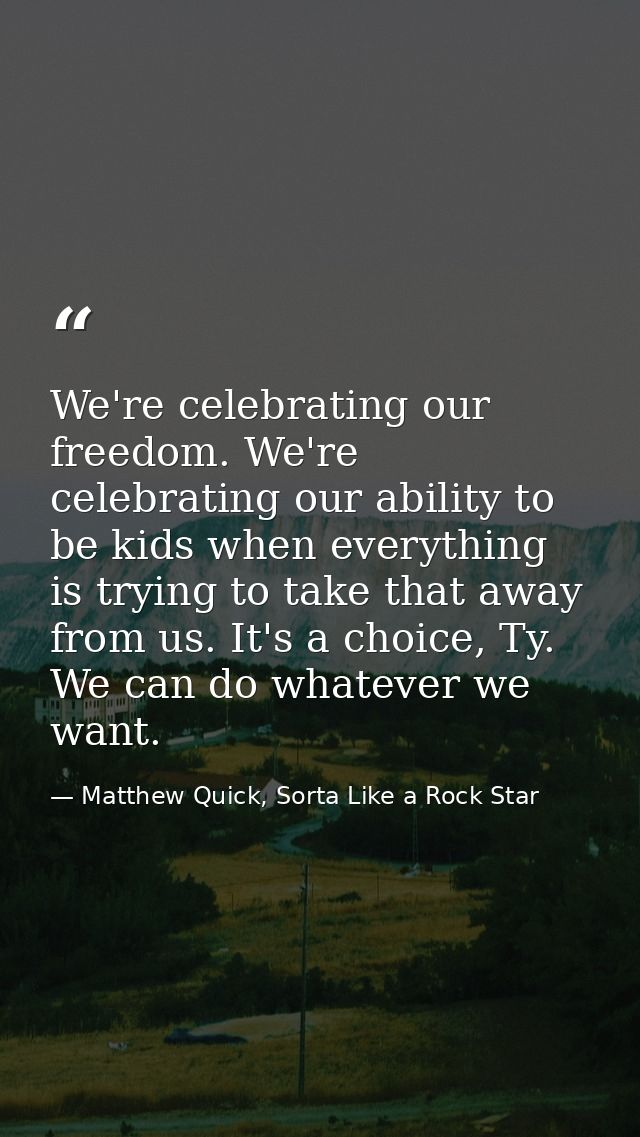 We're celebrating our freedom. We're celebrating our ability to be kids when everything is trying to take that away from — Matthew Quick, Sorta Like a Rock Star