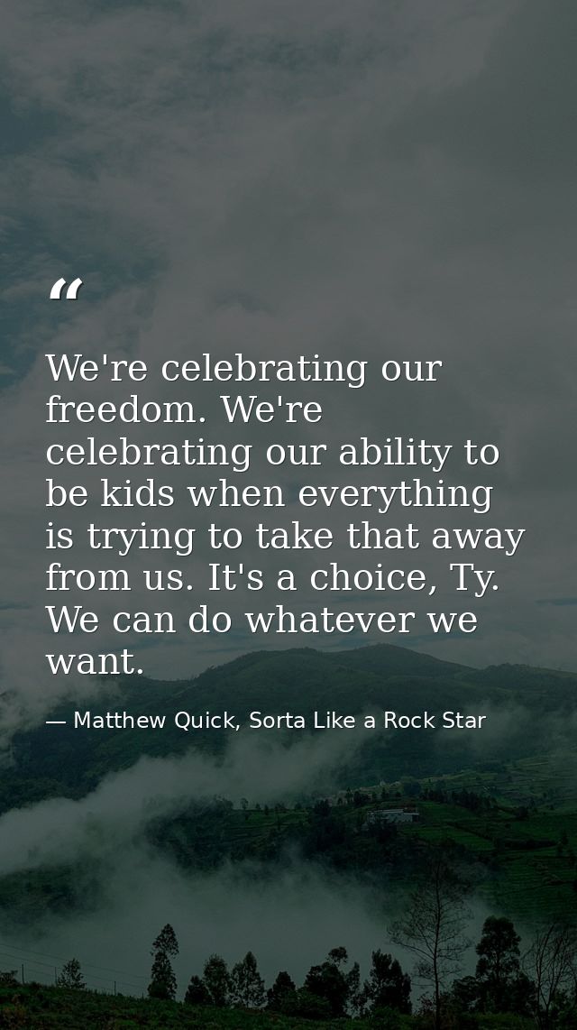We're celebrating our freedom. We're celebrating our ability to be kids when everything is trying to take that away from — Matthew Quick, Sorta Like a Rock Star