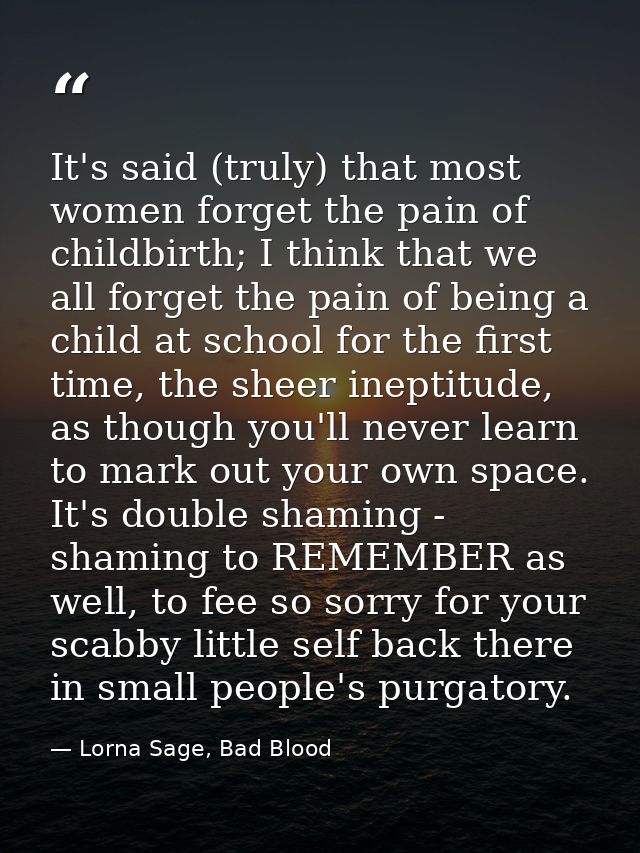 It's said (truly) that most women forget the pain of childbirth; I think that we all forget the pain of being a child at — Lorna Sage, Bad Blood