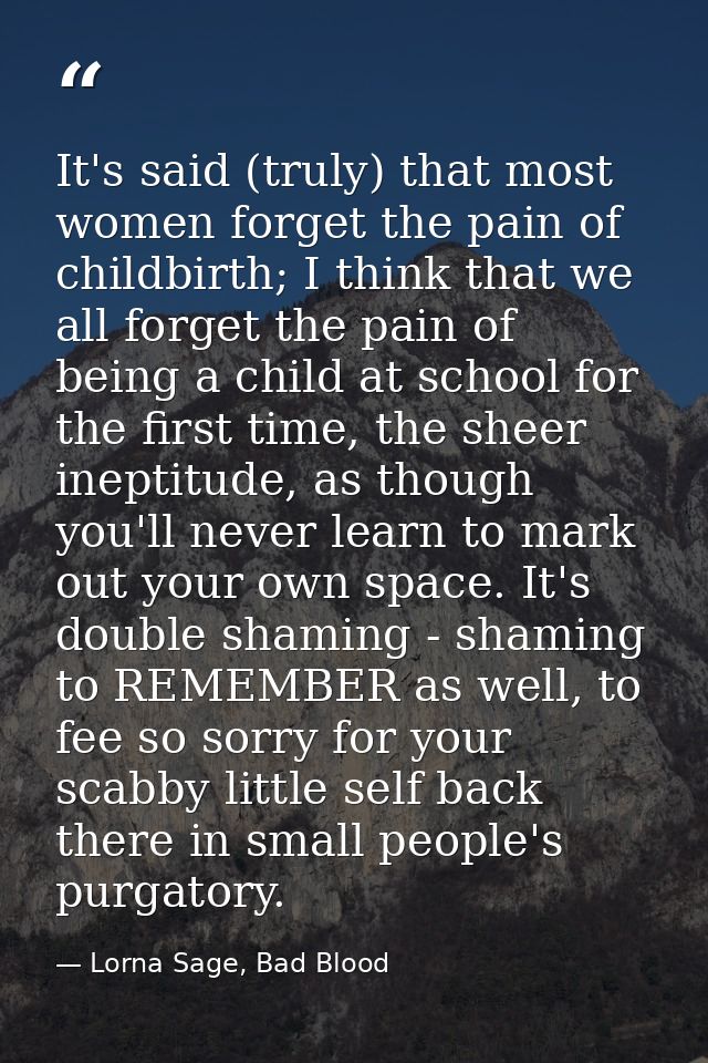 It's said (truly) that most women forget the pain of childbirth; I think that we all forget the pain of being a child at — Lorna Sage, Bad Blood