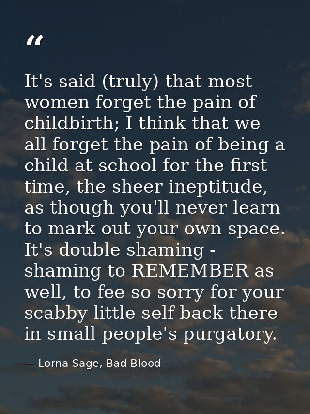 It's said (truly) that most women forget the pain of childbirth; I think that we all forget the pain of being a child at — Lorna Sage, Bad Blood