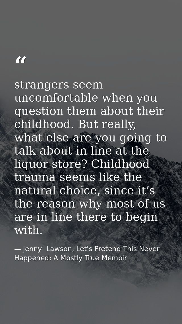strangers seem uncomfortable when you question them about their childhood. But really, what else are you going to talk a — Jenny  Lawson, Let's Pretend This Never Happened: A Mostly True Memoir