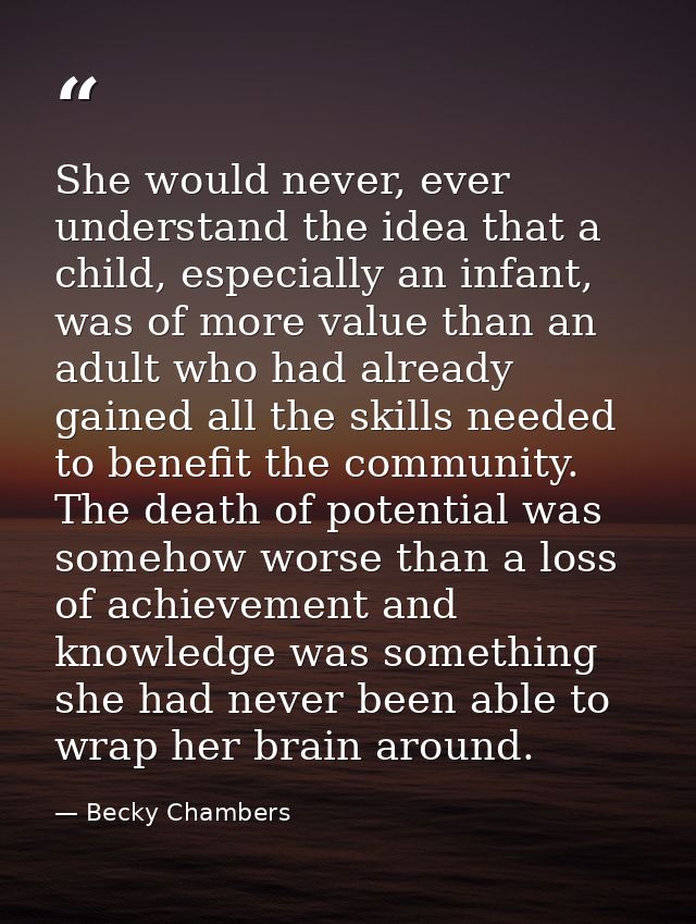 She would never, ever understand the idea that a child, especially an infant, was of more value than an adult who had al — Becky Chambers