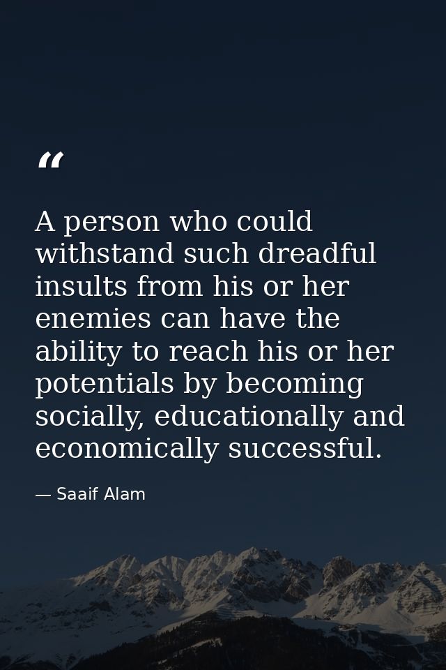 A person who could withstand such dreadful insults from his or her enemies can have the ability to reach his or her pote — Saaif Alam