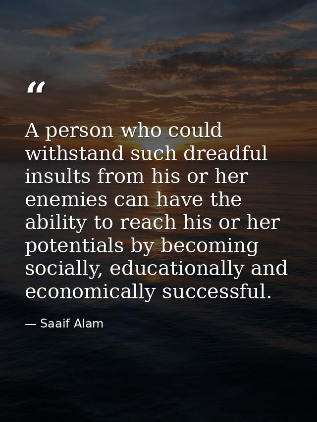 A person who could withstand such dreadful insults from his or her enemies can have the ability to reach his or her pote — Saaif Alam
