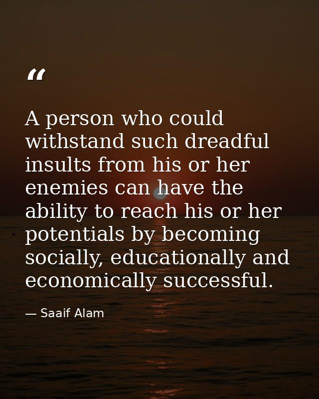 A person who could withstand such dreadful insults from his or her enemies can have the ability to reach his or her pote — Saaif Alam