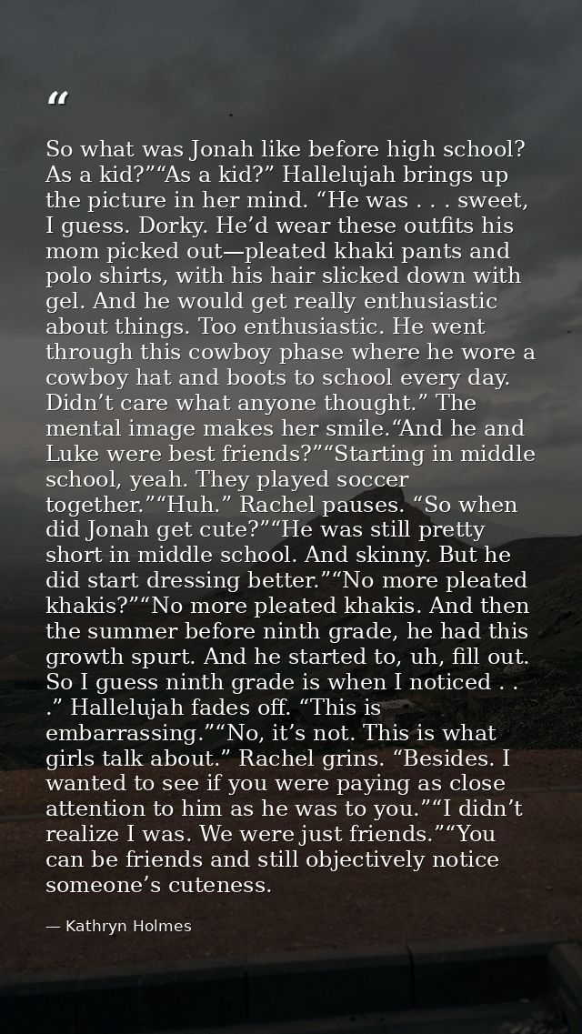 So what was Jonah like before high school? As a kid?”“As a kid?” Hallelujah brings up the picture in her mind. “He was . — Kathryn Holmes