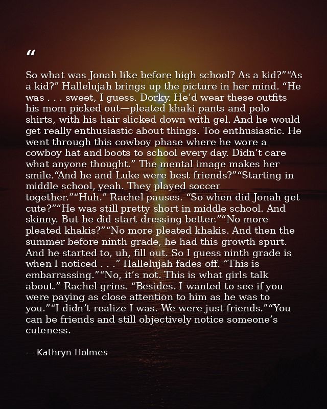 So what was Jonah like before high school? As a kid?”“As a kid?” Hallelujah brings up the picture in her mind. “He was . — Kathryn Holmes