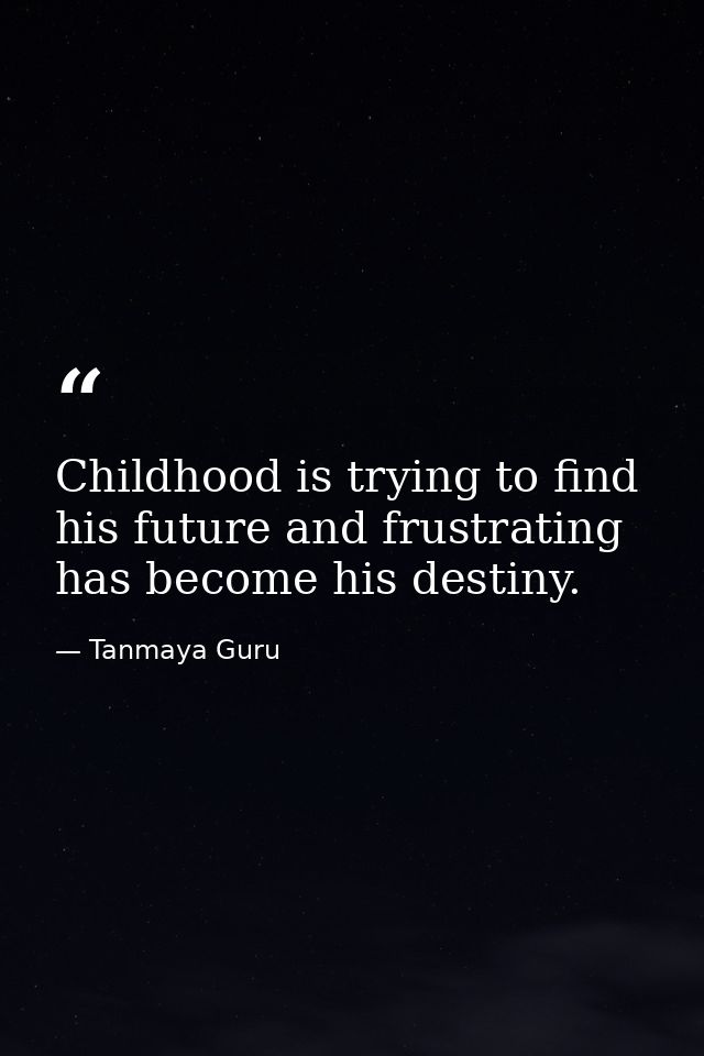 Childhood is trying to find his future and frustrating has become his destiny. — Tanmaya Guru