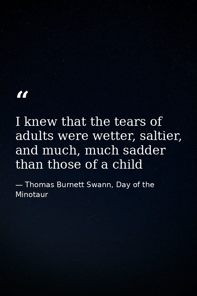 I knew that the tears of adults were wetter, saltier, and much, much sadder than those of a child — Thomas Burnett Swann, Day of the Minotaur