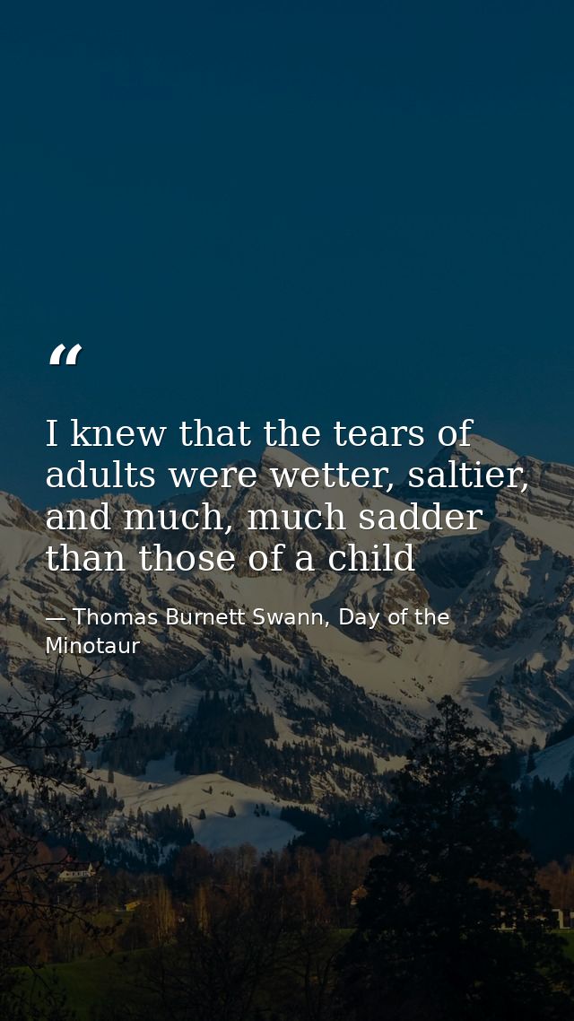 I knew that the tears of adults were wetter, saltier, and much, much sadder than those of a child — Thomas Burnett Swann, Day of the Minotaur