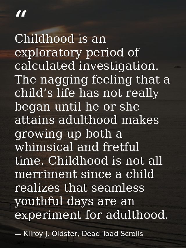 Childhood is an exploratory period of calculated investigation. The nagging feeling that a child’s life has not really b — Kilroy J. Oldster, Dead Toad Scrolls