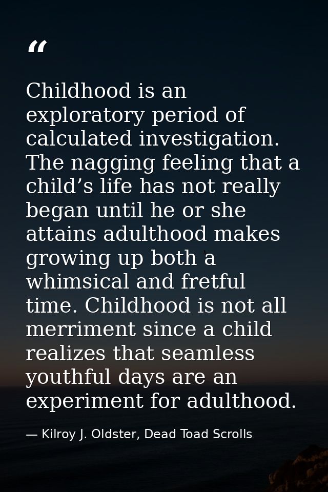 Childhood is an exploratory period of calculated investigation. The nagging feeling that a child’s life has not really b — Kilroy J. Oldster, Dead Toad Scrolls