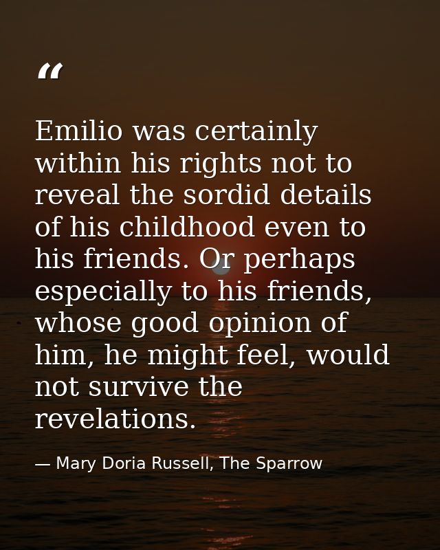 Emilio was certainly within his rights not to reveal the sordid details of his childhood even to his friends. Or perhaps — Mary Doria Russell, The Sparrow