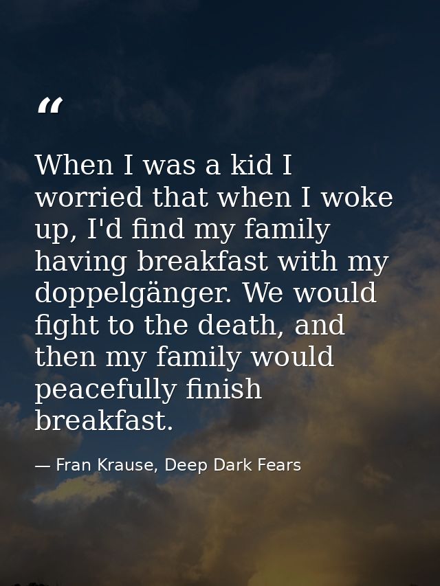 When I was a kid I worried that when I woke up, I'd find my family having breakfast with my doppelgänger. We would fight — Fran Krause, Deep Dark Fears