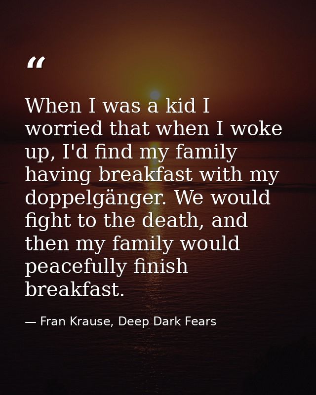 When I was a kid I worried that when I woke up, I'd find my family having breakfast with my doppelgänger. We would fight — Fran Krause, Deep Dark Fears