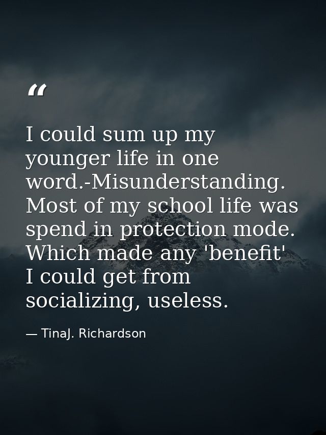 I could sum up my younger life in one word.-Misunderstanding. Most of my school life was spend in protection mode. Which — TinaJ. Richardson