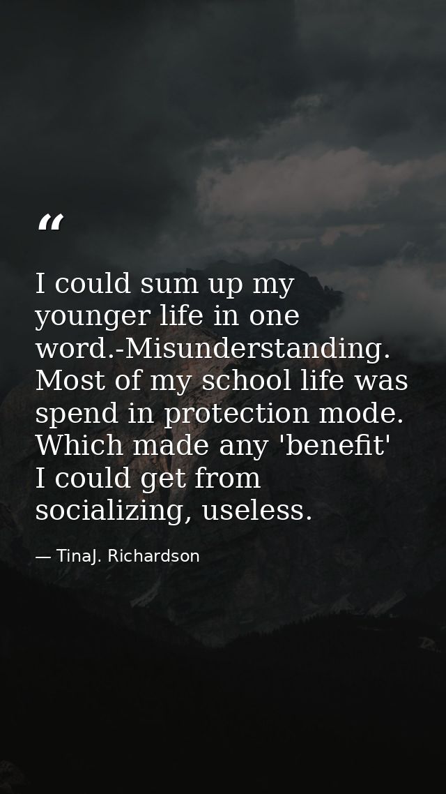 I could sum up my younger life in one word.-Misunderstanding. Most of my school life was spend in protection mode. Which — TinaJ. Richardson