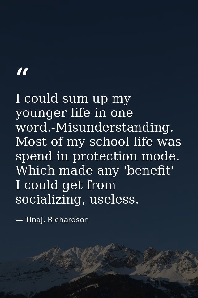 I could sum up my younger life in one word.-Misunderstanding. Most of my school life was spend in protection mode. Which — TinaJ. Richardson
