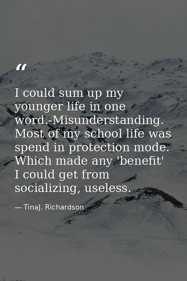 I could sum up my younger life in one word.-Misunderstanding. Most of my school life was spend in protection mode. Which — TinaJ. Richardson