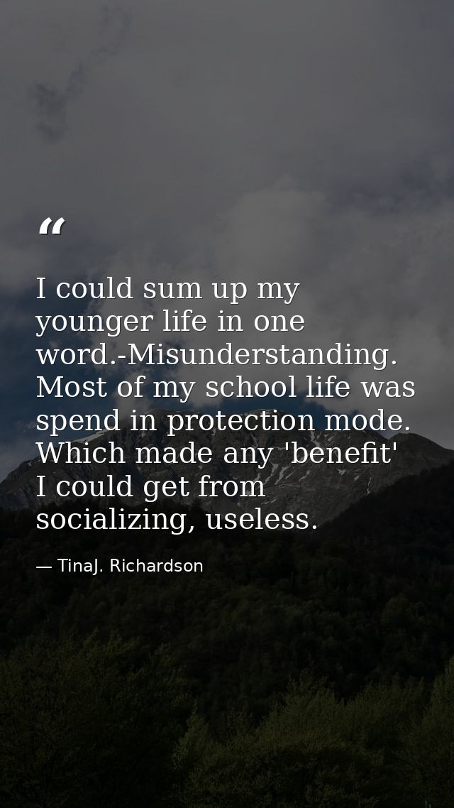 I could sum up my younger life in one word.-Misunderstanding. Most of my school life was spend in protection mode. Which — TinaJ. Richardson