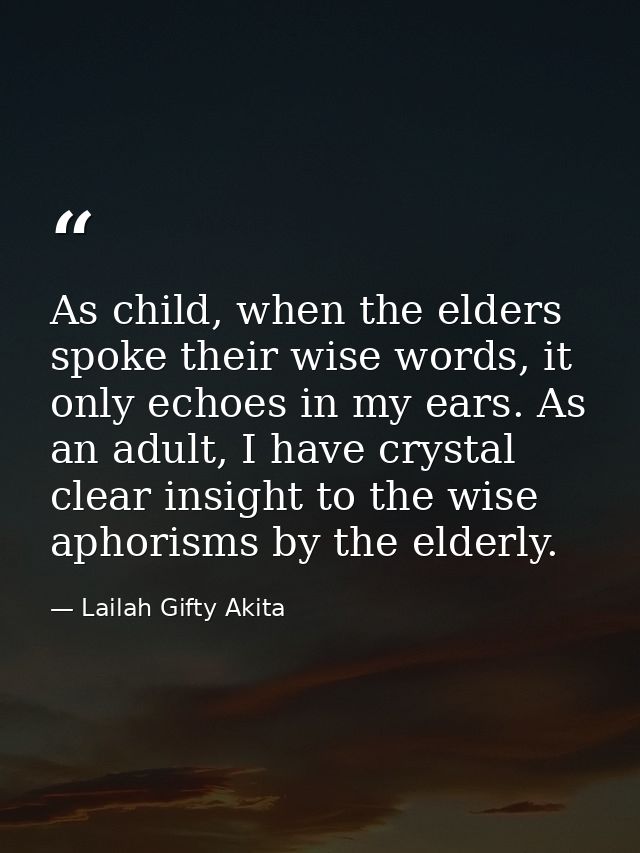 As child, when the elders spoke their wise words, it only echoes in my ears. As an adult, I have crystal clear insight t — Lailah Gifty Akita